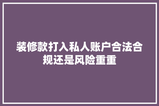 装修款打入私人账户合法合规还是风险重重