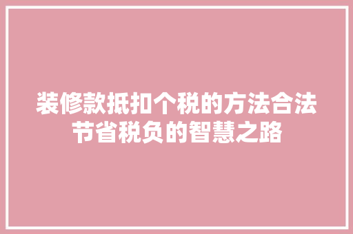 装修款抵扣个税的方法合法节省税负的智慧之路
