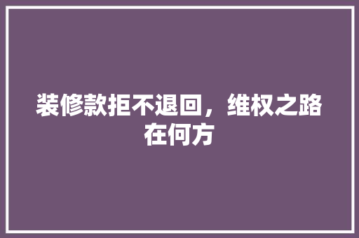 装修款拒不退回，维权之路在何方