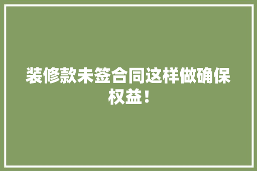 装修款未签合同这样做确保权益！
