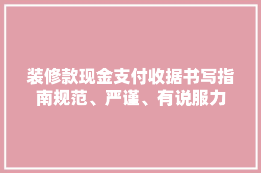 装修款现金支付收据书写指南规范、严谨、有说服力