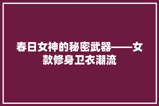 春日女神的秘密武器——女款修身卫衣潮流