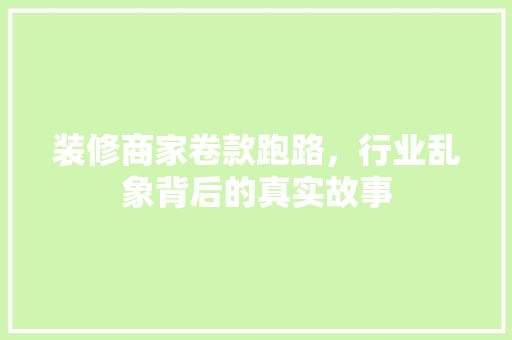 装修商家卷款跑路，行业乱象背后的真实故事