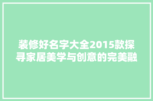 装修好名字大全2015款探寻家居美学与创意的完美融合  第1张