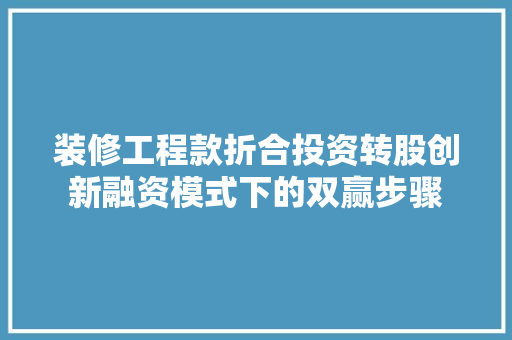 装修工程款折合投资转股创新融资模式下的双赢步骤  第1张