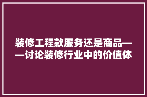 装修工程款服务还是商品——讨论装修行业中的价值体现