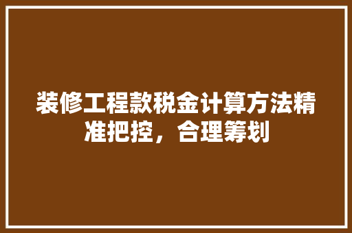 装修工程款税金计算方法精准把控，合理筹划