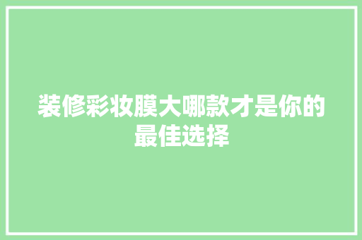 装修彩妆膜大哪款才是你的最佳选择