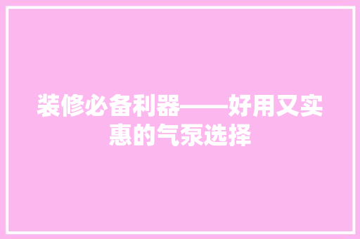装修必备利器——好用又实惠的气泵选择