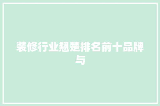 装修行业翘楚排名前十品牌与