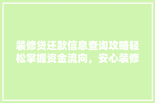 装修贷还款信息查询攻略轻松掌握资金流向，安心装修生活
