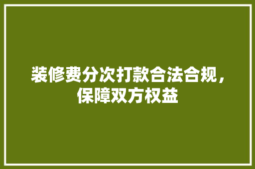 装修费分次打款合法合规，保障双方权益