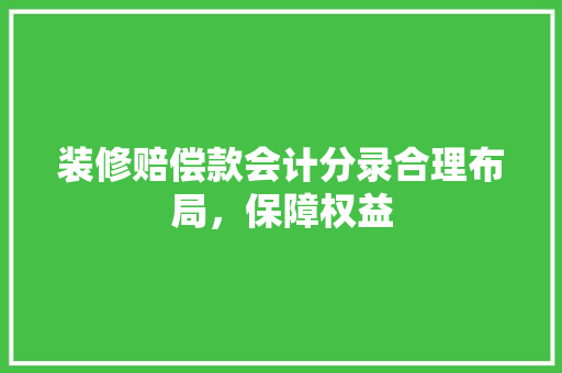 装修赔偿款会计分录合理布局，保障权益