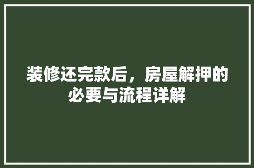 装修还完款后，房屋解押的必要与流程详解