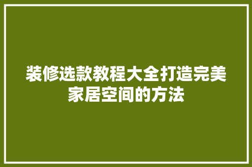 装修选款教程大全打造完美家居空间的方法  第1张