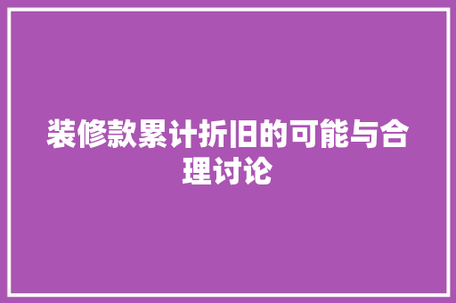 装修款累计折旧的可能与合理讨论