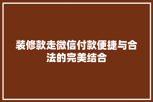 装修款走微信付款便捷与合法的完美结合  第1张