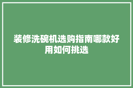 装修洗碗机选购指南哪款好用如何挑选