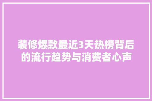 装修爆款最近3天热榜背后的流行趋势与消费者心声