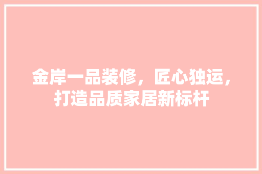 金岸一品装修，匠心独运，打造品质家居新标杆