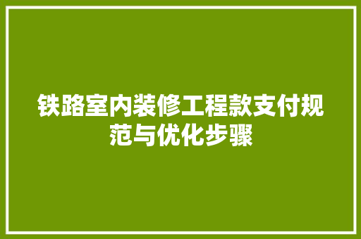 铁路室内装修工程款支付规范与优化步骤  第1张