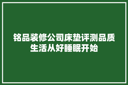 铭品装修公司床垫评测品质生活从好睡眠开始  第1张