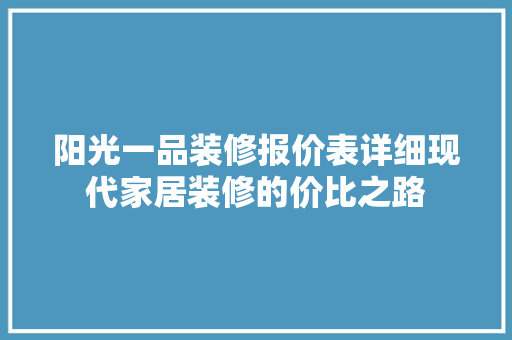 阳光一品装修报价表详细现代家居装修的价比之路