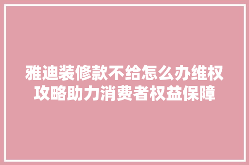 雅迪装修款不给怎么办维权攻略助力消费者权益保障  第1张