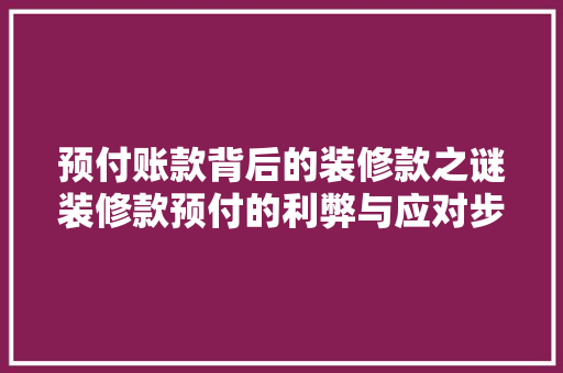 预付账款背后的装修款之谜装修款预付的利弊与应对步骤  第1张