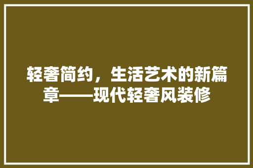 轻奢简约，生活艺术的新篇章——现代轻奢风装修