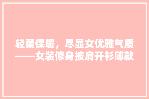 轻柔保暖，尽显女优雅气质——女装修身披肩开衫薄款  第1张