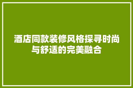 酒店同款装修风格探寻时尚与舒适的完美融合  第1张