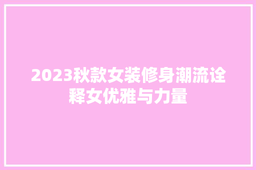 2023秋款女装修身潮流诠释女优雅与力量  第1张