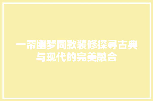 一帘幽梦同款装修探寻古典与现代的完美融合