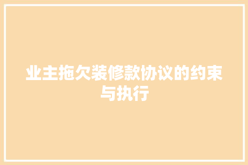 业主拖欠装修款协议的约束与执行