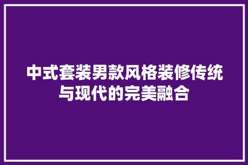 中式套装男款风格装修传统与现代的完美融合  第1张