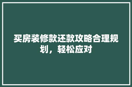 买房装修款还款攻略合理规划，轻松应对  第1张