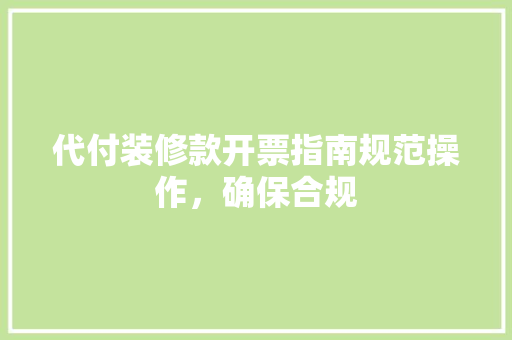 代付装修款开票指南规范操作，确保合规