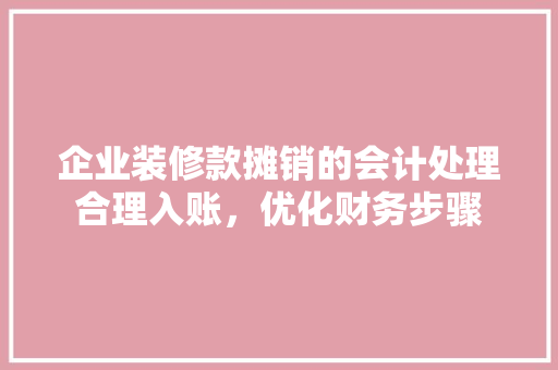 企业装修款摊销的会计处理合理入账，优化财务步骤