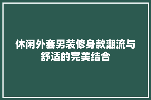 休闲外套男装修身款潮流与舒适的完美结合