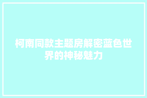 柯南同款主题房解密蓝色世界的神秘魅力