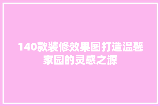 140款装修效果图打造温馨家园的灵感之源