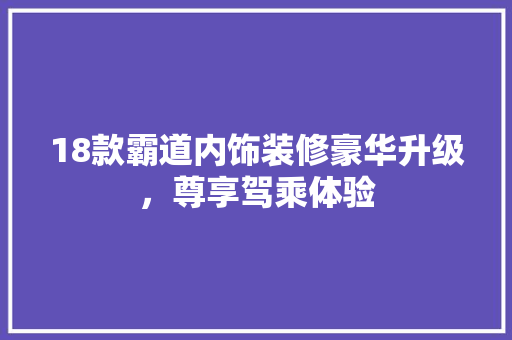 18款霸道内饰装修豪华升级，尊享驾乘体验