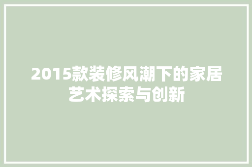 2015款装修风潮下的家居艺术探索与创新  第1张