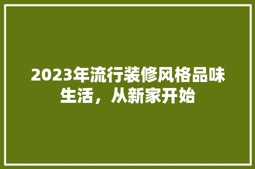 2023年流行装修风格品味生活，从新家开始  第1张
