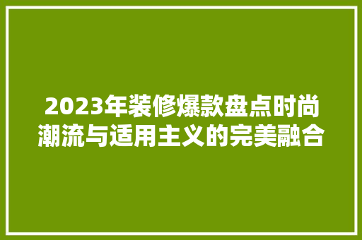 2023年装修爆款盘点时尚潮流与适用主义的完美融合