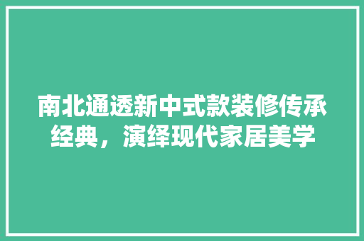 南北通透新中式款装修传承经典，演绎现代家居美学