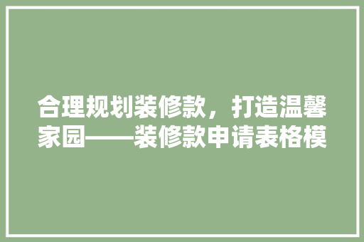 合理规划装修款，打造温馨家园——装修款申请表格模板与应用