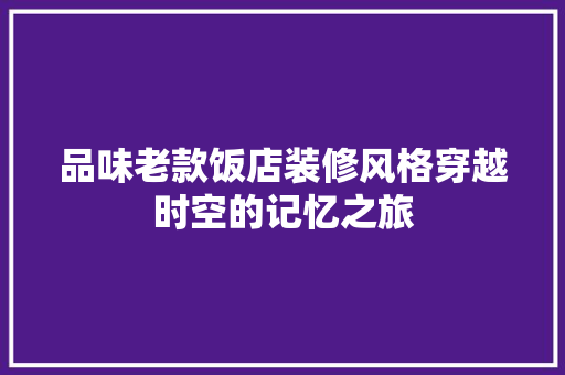 品味老款饭店装修风格穿越时空的记忆之旅
