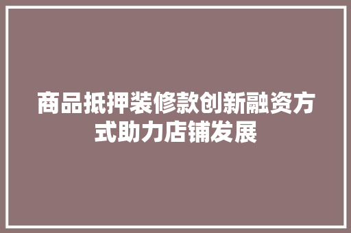 商品抵押装修款创新融资方式助力店铺发展